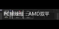 PC鲜辣报：AMD双平台新U齐发 英特尔展示Lunar Lake